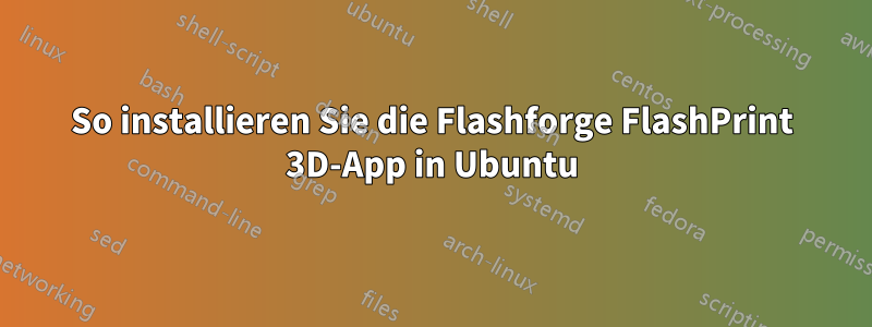 So installieren Sie die Flashforge FlashPrint 3D-App in Ubuntu