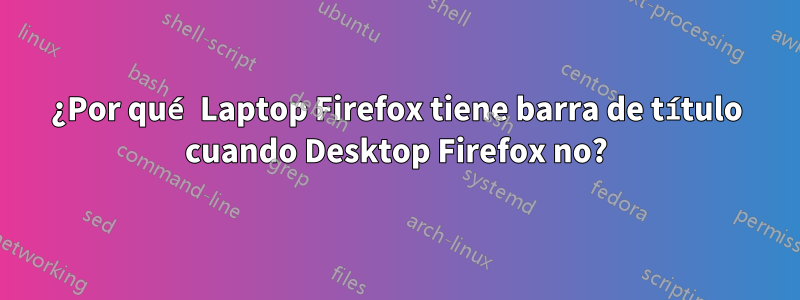 ¿Por qué Laptop Firefox tiene barra de título cuando Desktop Firefox no?