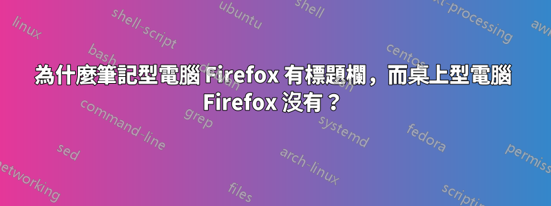 為什麼筆記型電腦 Firefox 有標題欄，而桌上型電腦 Firefox 沒有？