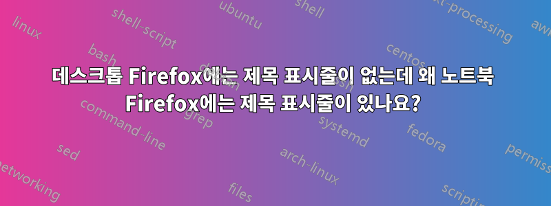 데스크톱 Firefox에는 제목 표시줄이 없는데 왜 노트북 Firefox에는 제목 표시줄이 있나요?