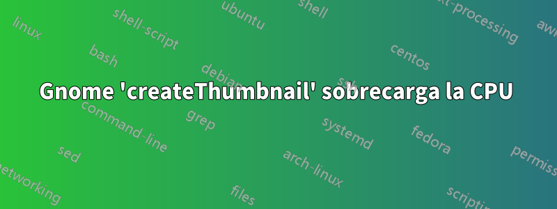 Gnome 'createThumbnail' sobrecarga la CPU