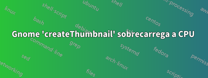Gnome 'createThumbnail' sobrecarrega a CPU
