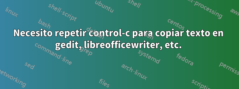 Necesito repetir control-c para copiar texto en gedit, libreofficewriter, etc.