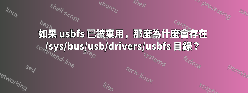 如果 usbfs 已被棄用,那麼為什麼會存在 /sys/bus/usb/drivers/usbfs 目錄?