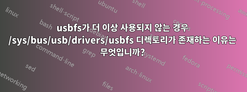 usbfs가 더 이상 사용되지 않는 경우 /sys/bus/usb/drivers/usbfs 디렉토리가 존재하는 이유는 무엇입니까?