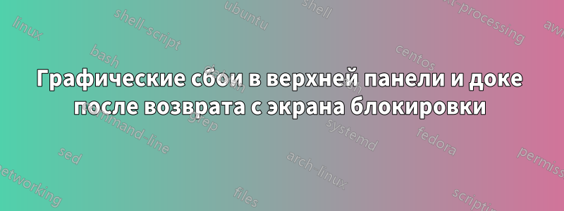 Графические сбои в верхней панели и доке после возврата с экрана блокировки