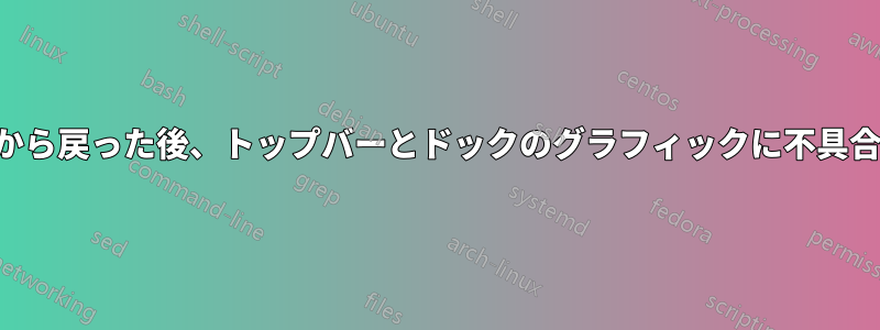 ロック画面から戻った後、トップバーとドックのグラフィックに不具合が発生する
