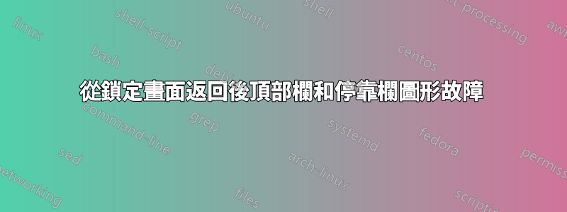 從鎖定畫面返回後頂部欄和停靠欄圖形故障
