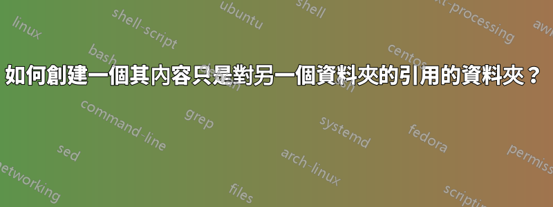 如何創建一個其內容只是對另一個資料夾的引用的資料夾？ 