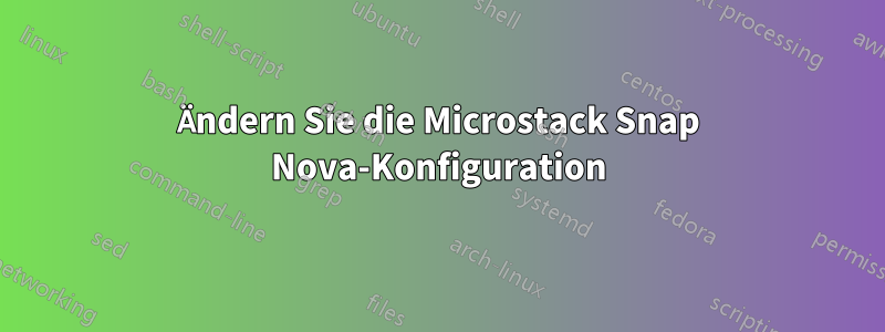 Ändern Sie die Microstack Snap Nova-Konfiguration