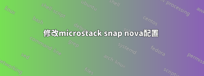 修改microstack snap nova配置