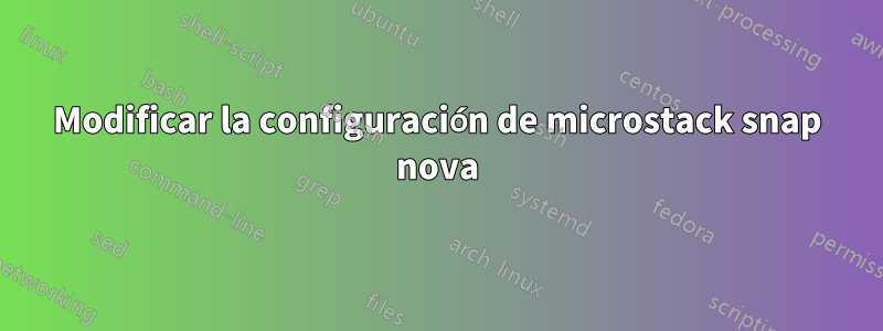 Modificar la configuración de microstack snap nova