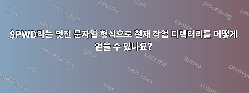 $PWD라는 멋진 문자열 형식으로 현재 작업 디렉터리를 어떻게 얻을 수 있나요?