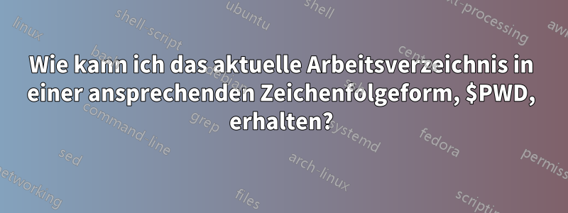 Wie kann ich das aktuelle Arbeitsverzeichnis in einer ansprechenden Zeichenfolgeform, $PWD, erhalten?
