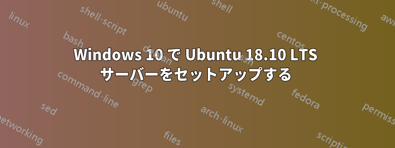 Windows 10 で Ubuntu 18.10 LTS サーバーをセットアップする