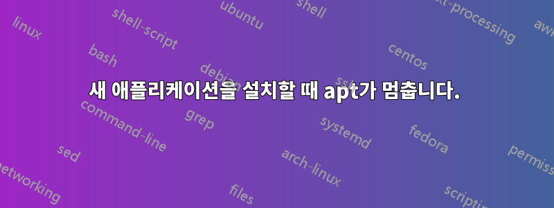 새 애플리케이션을 설치할 때 apt가 멈춥니다.