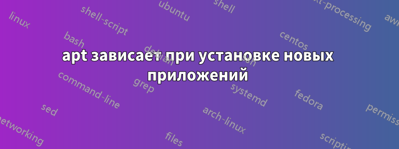 apt зависает при установке новых приложений