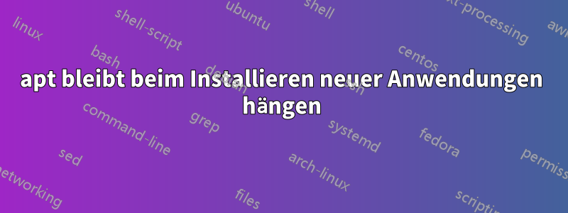 apt bleibt beim Installieren neuer Anwendungen hängen