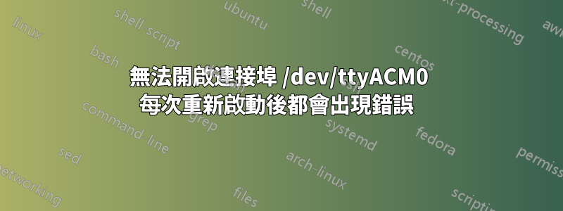 無法開啟連接埠 /dev/ttyACM0 每次重新啟動後都會出現錯誤 