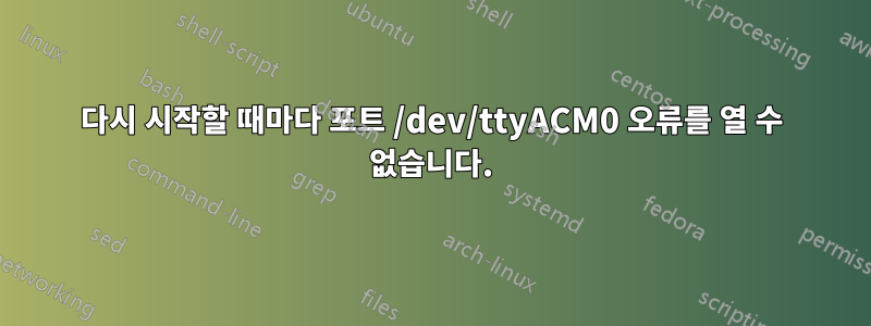 다시 시작할 때마다 포트 /dev/ttyACM0 오류를 열 수 없습니다.