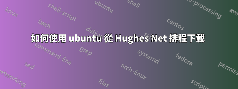 如何使用 ubuntu 從 Hughes Net 排程下載