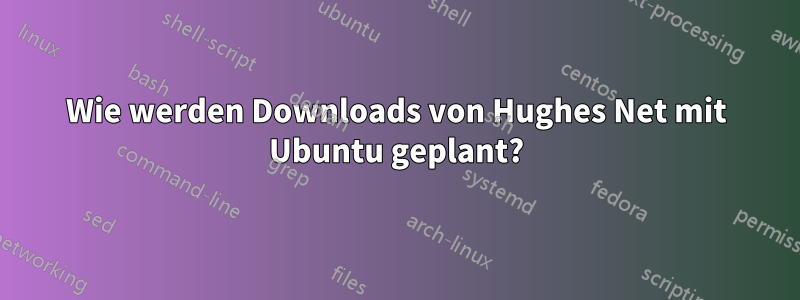 Wie werden Downloads von Hughes Net mit Ubuntu geplant?