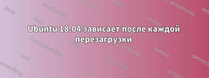 Ubuntu 18.04 зависает после каждой перезагрузки