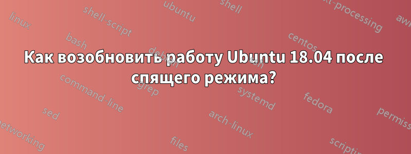 Как возобновить работу Ubuntu 18.04 после спящего режима?