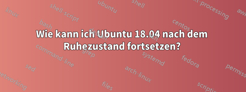 Wie kann ich Ubuntu 18.04 nach dem Ruhezustand fortsetzen?