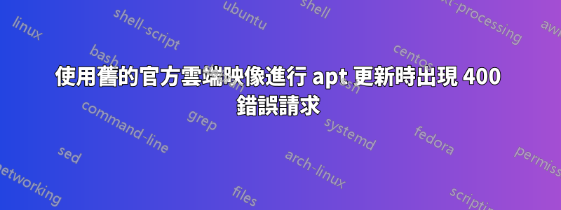 使用舊的官方雲端映像進行 apt 更新時出現 400 錯誤請求