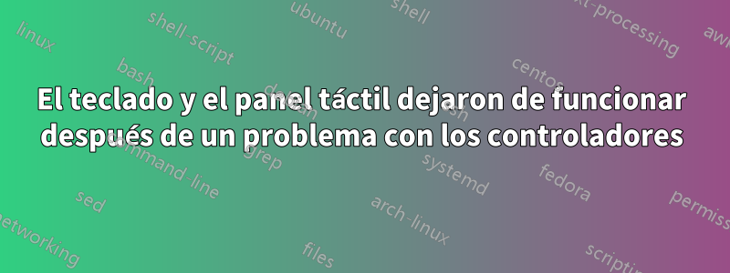 El teclado y el panel táctil dejaron de funcionar después de un problema con los controladores