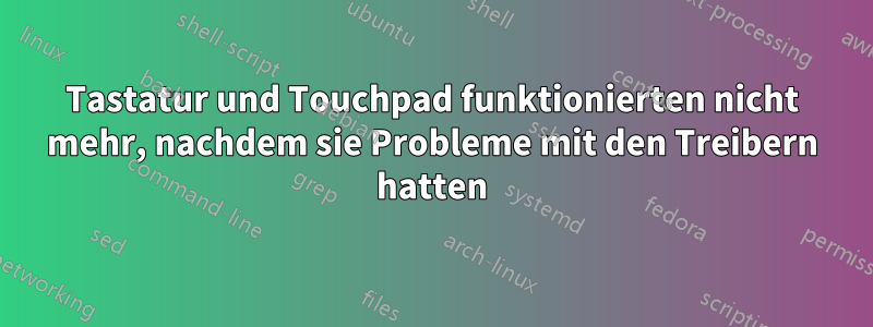 Tastatur und Touchpad funktionierten nicht mehr, nachdem sie Probleme mit den Treibern hatten