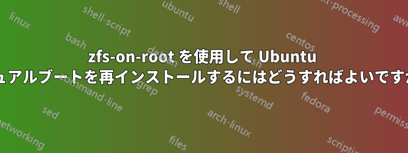 zfs-on-root を使用して Ubuntu デュアルブートを再インストールするにはどうすればよいですか?