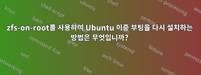 zfs-on-root를 사용하여 Ubuntu 이중 부팅을 다시 설치하는 방법은 무엇입니까?