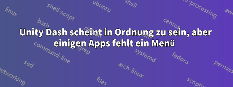 Unity Dash scheint in Ordnung zu sein, aber einigen Apps fehlt ein Menü