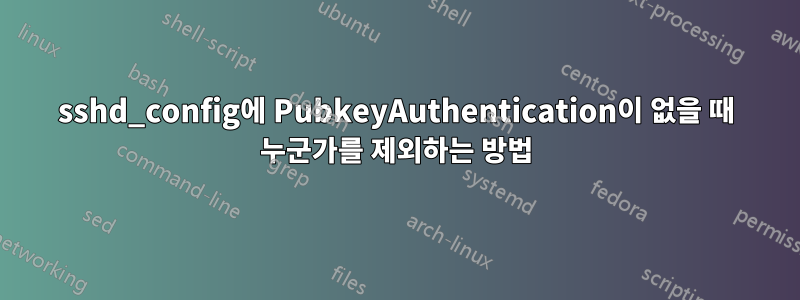 sshd_config에 PubkeyAuthentication이 없을 때 누군가를 제외하는 방법