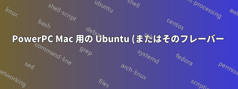 PowerPC Mac 用の Ubuntu (またはそのフレーバー) 18.04 のビルドはありますか?