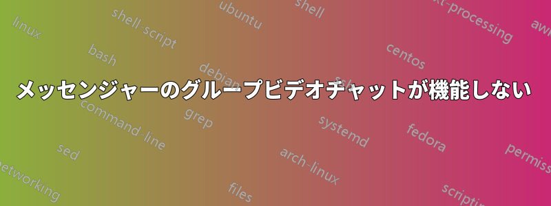 メッセンジャーのグループビデオチャットが機能しない