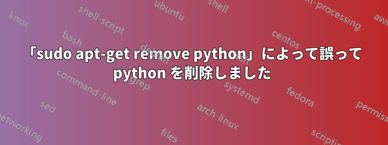 「sudo apt-get remove python」によって誤って python を削除しました