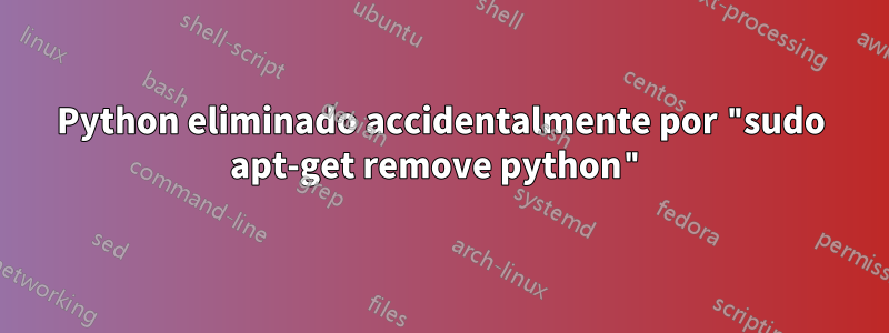 Python eliminado accidentalmente por "sudo apt-get remove python"