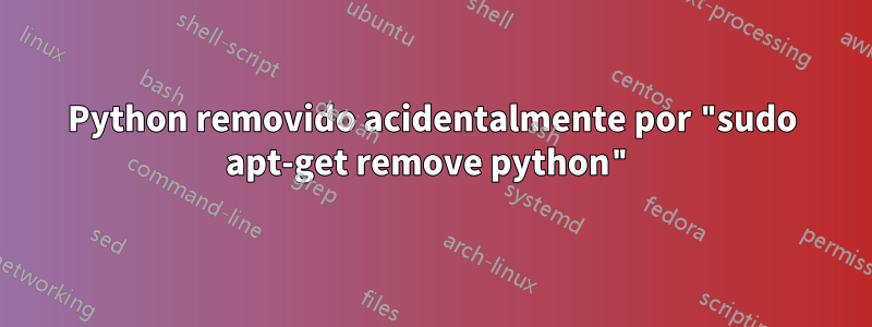 Python removido acidentalmente por "sudo apt-get remove python"