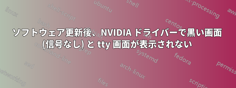 ソフトウェア更新後、NVIDIA ドライバーで黒い画面 (信号なし) と tty 画面が表示されない