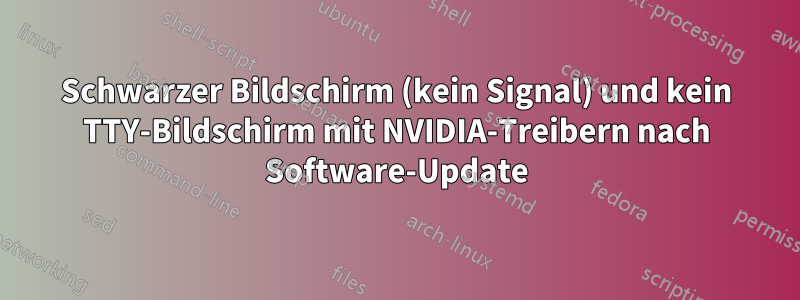 Schwarzer Bildschirm (kein Signal) und kein TTY-Bildschirm mit NVIDIA-Treibern nach Software-Update