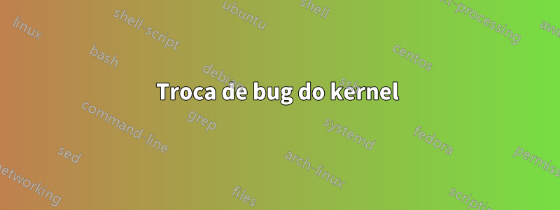 Troca de bug do kernel