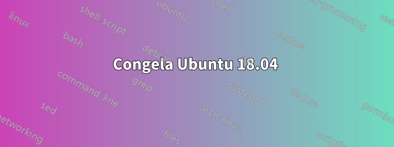 Congela Ubuntu 18.04