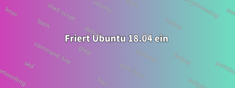 Friert Ubuntu 18.04 ein