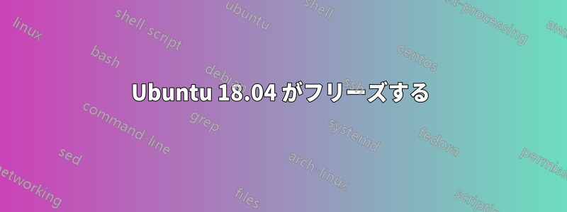 Ubuntu 18.04 がフリーズする