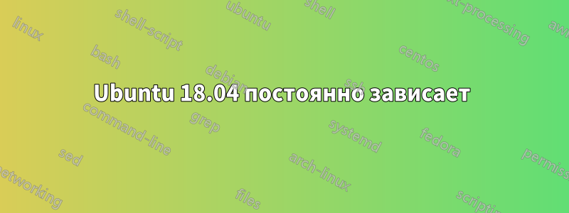 Ubuntu 18.04 постоянно зависает