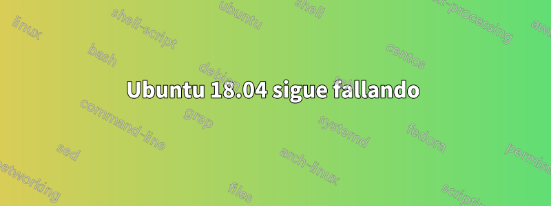 Ubuntu 18.04 sigue fallando