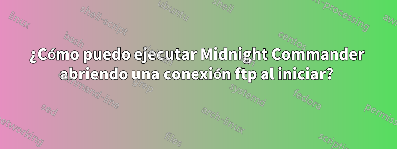 ¿Cómo puedo ejecutar Midnight Commander abriendo una conexión ftp al iniciar?